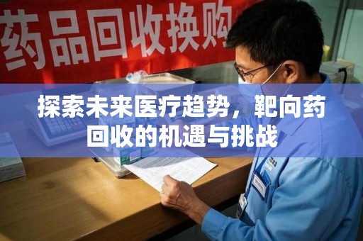 台州探索未来医疗趋势，靶向药回收的机遇与挑战