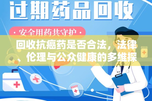 台州回收抗癌药是否合法，法律、伦理与公众健康的多维探讨