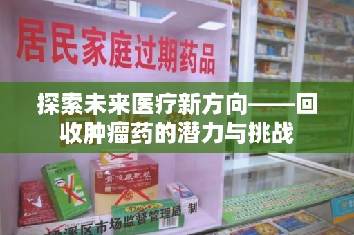 台州探索未来医疗新方向——回收肿瘤药的潜力与挑战