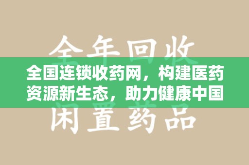 台州全国连锁收药网，构建医药资源新生态，助力健康中国