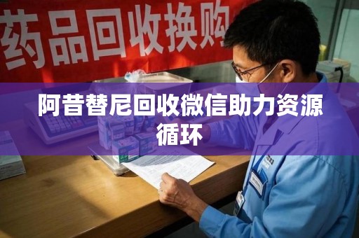 台州阿昔替尼回收微信助力资源循环