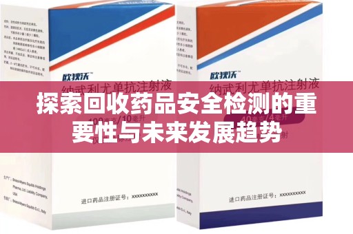 台州探索回收药品安全检测的重要性与未来发展趋势