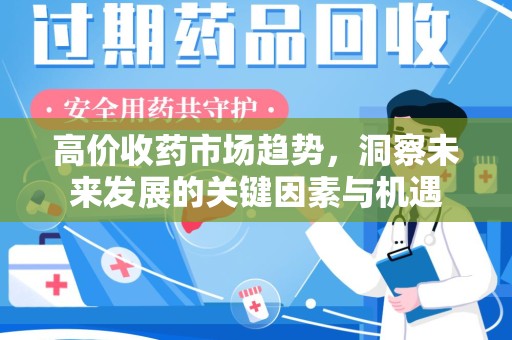 台州高价收药市场趋势，洞察未来发展的关键因素与机遇