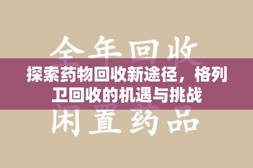 台州探索药物回收新途径，格列卫回收的机遇与挑战