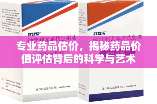台州专业药品估价，揭秘药品价值评估背后的科学与艺术