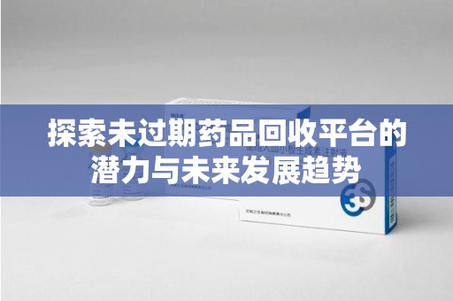 台州探索未过期药品回收平台的潜力与未来发展趋势