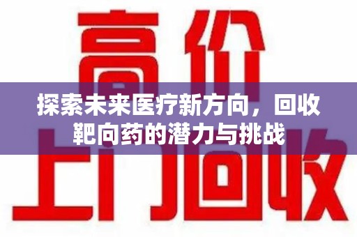 台州探索未来医疗新方向，回收靶向药的潜力与挑战
